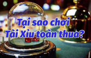 Nguyên nhân tại sao chơi tài xỉu luôn thua